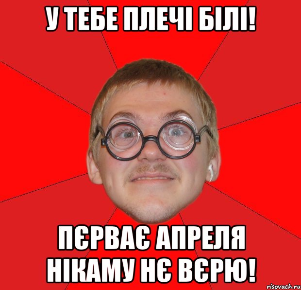 у тебе плечі білі! пєрває апреля нікаму нє вєрю!, Мем Злой Типичный Ботан