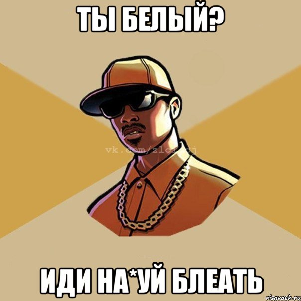 ты белый? иди на*уй блеать, Мем  Злой CJ