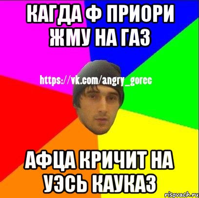 КАГДА Ф ПРИОРИ ЖМУ НА ГАЗ АФЦА КРИЧИТ НА УЭСЬ КАУКАЗ, Мем ЗЛОЙ ГОРЕЦ