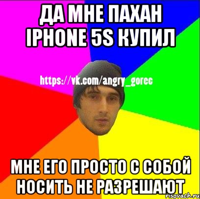 Да мне пахан iPhone 5s купил Мне его просто с собой носить не разрешают