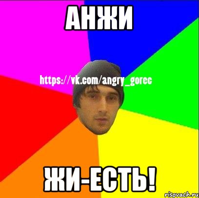 АНЖИ ЖИ-ЕСТЬ!