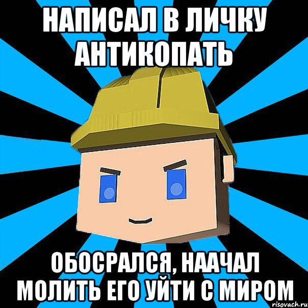 Написал в личку антикопать обосрался, наачал молить его уйти с миром