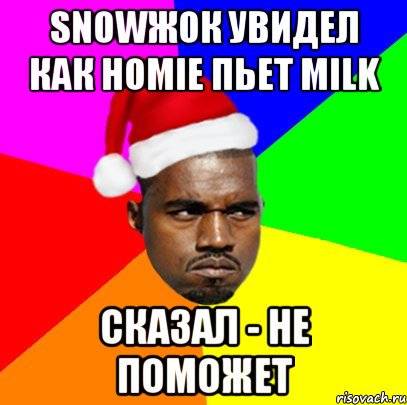 Snowжок увидел как homie пьет milk Сказал - не поможет, Мем  Злой Негр