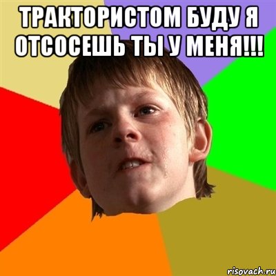 ТРАКТОРИСТОМ БУДУ Я ОТСОСЕШЬ ТЫ У МЕНЯ!!! , Мем Злой школьник