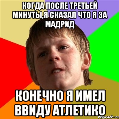 Когда после третьей минуты,я сказал что я за Мадрид Конечно я имел ввиду Атлетико, Мем Злой школьник