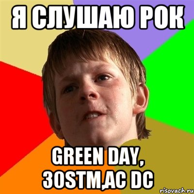 я слушаю рок Green Day, 30STM,AC DC, Мем Злой школьник