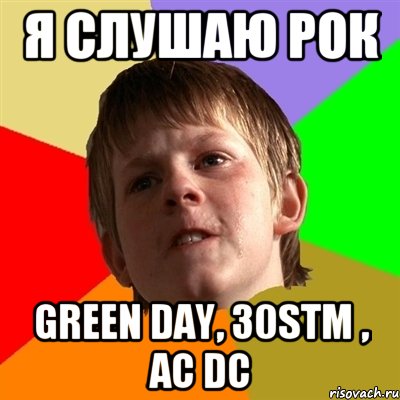 я слушаю рок Green Day, 30STM , AC DC, Мем Злой школьник