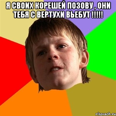 я своих корешей позову , они тебя с вертухи вьебут !!!!! , Мем Злой школьник