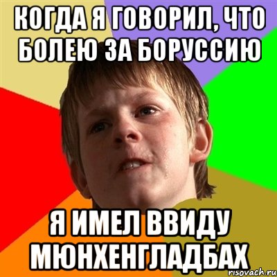 Когда я говорил, что болею за Боруссию я имел ввиду мюнхенгладбах, Мем Злой школьник