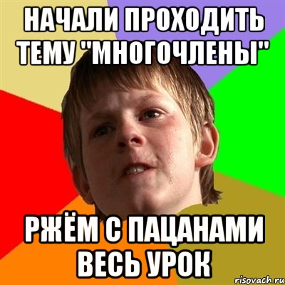 Начали проходить тему "МНОГОЧЛЕНЫ" ржём с пацанами весь урок, Мем Злой школьник