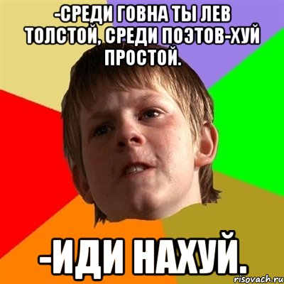 -среди говна ты лев толстой, среди поэтов-хуй простой. -иди нахуй., Мем Злой школьник