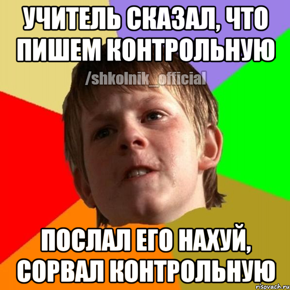 Учитель сказал, что пишем контрольную Послал его нахуй, сорвал контрольную, Мем Злой школьник