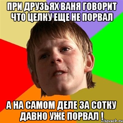 при друзьях ваня говорит что целку еще не порвал а на самом деле за сотку давно уже порвал !, Мем Злой школьник