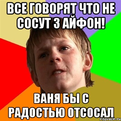 все говорят что не сосут з айфон! ваня бы с радостью отсосал, Мем Злой школьник