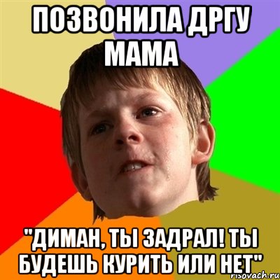 Позвонила дргу мама "ДИМАН, ТЫ ЗАДРАЛ! ТЫ БУДЕШЬ КУРИТЬ ИЛИ НЕТ", Мем Злой школьник