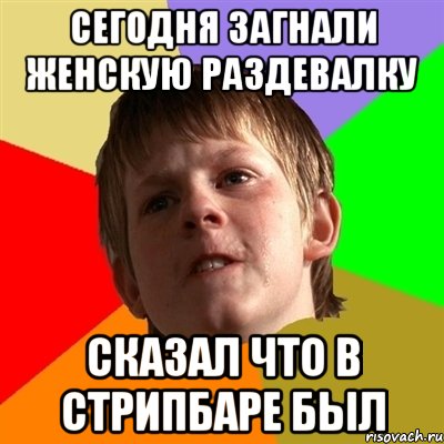 сегодня загнали женскую раздевалку сказал что в стрипбаре был, Мем Злой школьник