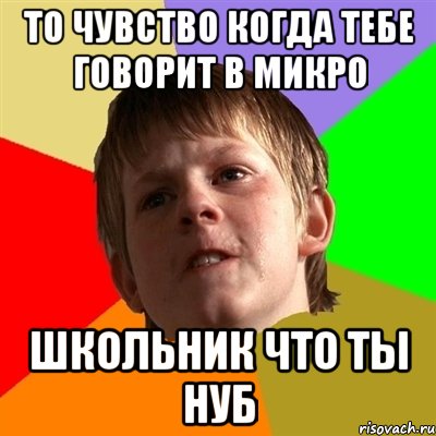 То чувство когда тебе говорит в микро Школьник что ты НУб, Мем Злой школьник