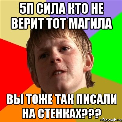 5п сила кто не верит тот магила вы тоже так писали на стенках???, Мем Злой школьник