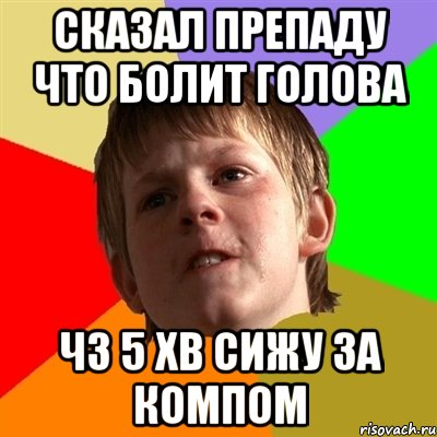 сказал препаду что болит голова чз 5 хв сижу за компом, Мем Злой школьник