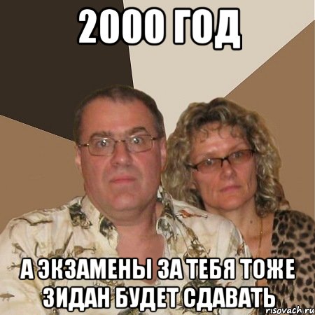 2000 ГОД а экзамены за тебя тоже зидан будет сдавать, Мем  Злые родители