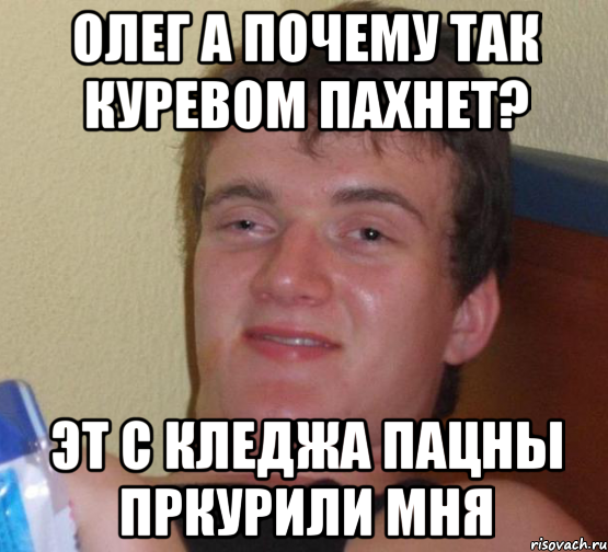 олег а почему так куревом пахнет? эт с кледжа пацны пркурили мня, Мем 10 guy (Stoner Stanley really high guy укуренный парень)