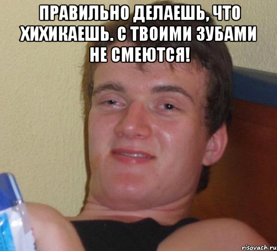 Правильно делаешь, что хихикаешь. С твоими зубами не смеются! , Мем 10 guy (Stoner Stanley really high guy укуренный парень)