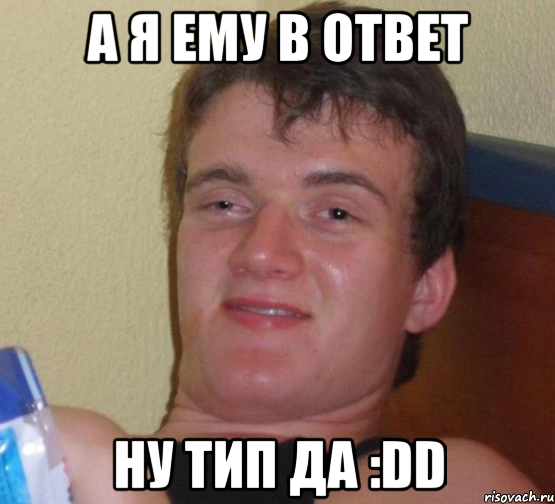 А я ему в ответ Ну тип да :DD, Мем 10 guy (Stoner Stanley really high guy укуренный парень)