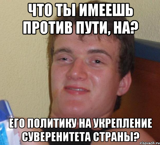 Что ты имеешь против Пути, на? Его политику на укрепление суверенитета страны?, Мем 10 guy (Stoner Stanley really high guy укуренный парень)