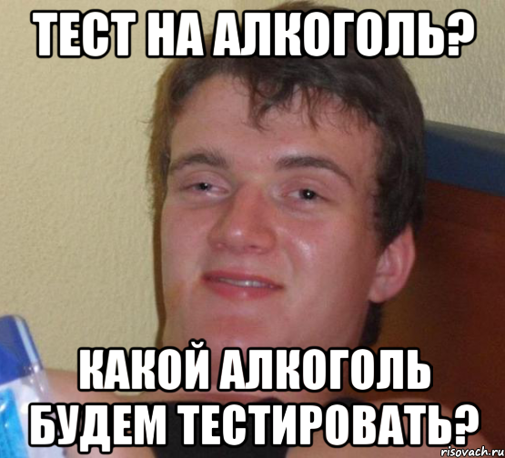 ТЕСТ НА АЛКОГОЛЬ? КАКОЙ АЛКОГОЛЬ БУДЕМ ТЕСТИРОВАТЬ?, Мем 10 guy (Stoner Stanley really high guy укуренный парень)