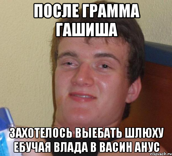 ПОСЛЕ ГРАММА ГАШИША ЗАХОТЕЛОСЬ ВЫЕБАТЬ ШЛЮХУ ЕБУЧАЯ ВЛАДА В ВАСИН АНУС, Мем 10 guy (Stoner Stanley really high guy укуренный парень)