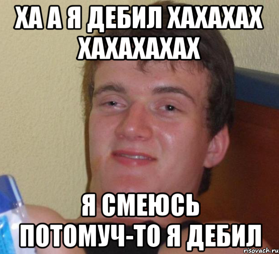 ха а я дебил хахахах хахахахах я смеюсь потомуч-то я дебил, Мем 10 guy (Stoner Stanley really high guy укуренный парень)