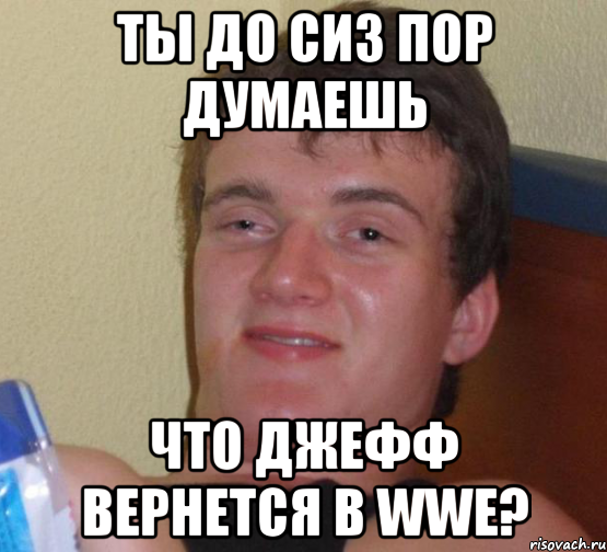 ты до сиз пор думаешь что Джефф вернется в WWE?, Мем 10 guy (Stoner Stanley really high guy укуренный парень)