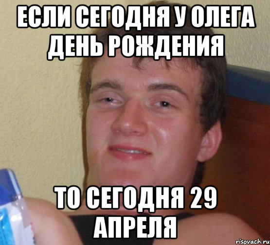 Если сегодня у Олега День Рождения то сегодня 29 апреля, Мем 10 guy (Stoner Stanley really high guy укуренный парень)