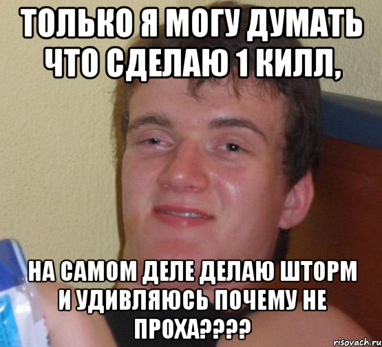 Только я могу думать что сделаю 1 килл, на самом деле делаю шторм и удивляюсь почему не проха????, Мем 10 guy (Stoner Stanley really high guy укуренный парень)