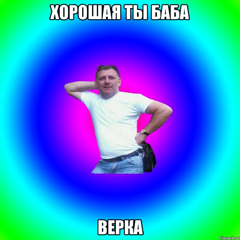 Хорошая ты баба Верка