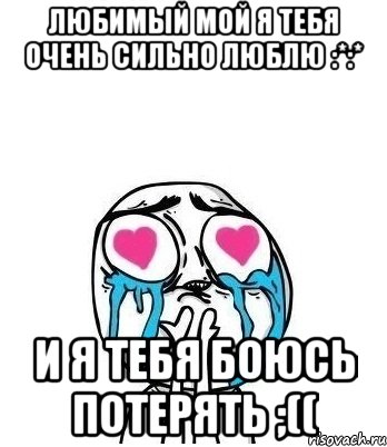 любимый мой я тебя очень сильно люблю :*:* и я тебя боюсь потерять ;((, Мем Влюбленный