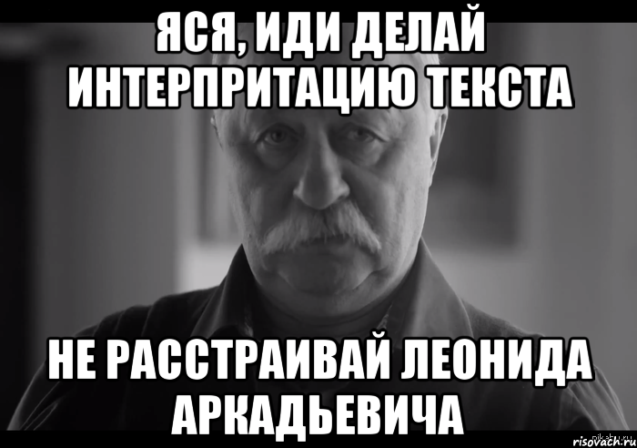 Яся, иди делай интерпритацию текста Не расстраивай Леонида Аркадьевича, Мем Не огорчай Леонида Аркадьевича