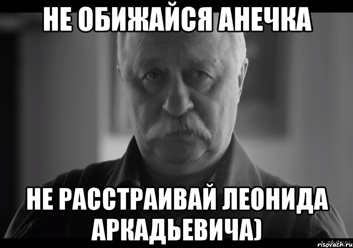 Не обижайся Анечка не расстраивай Леонида Аркадьевича), Мем Не огорчай Леонида Аркадьевича