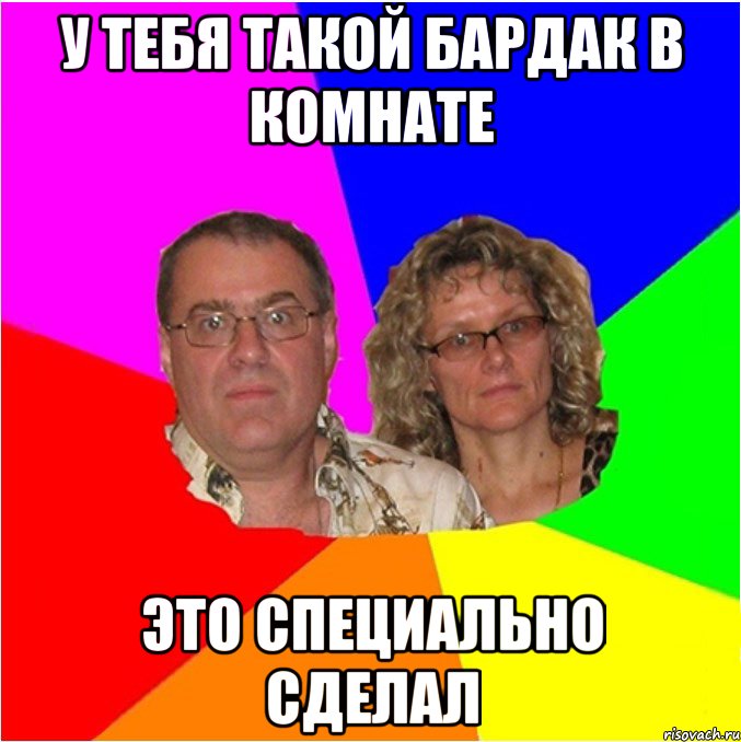 У тебя такой бардак в комнате это специально сделал, Мем  Типичные родители