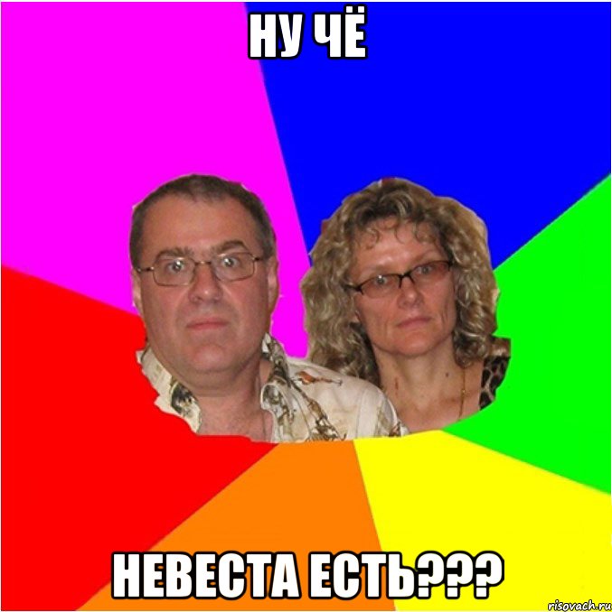 ну чё невеста есть???, Мем  Типичные родители