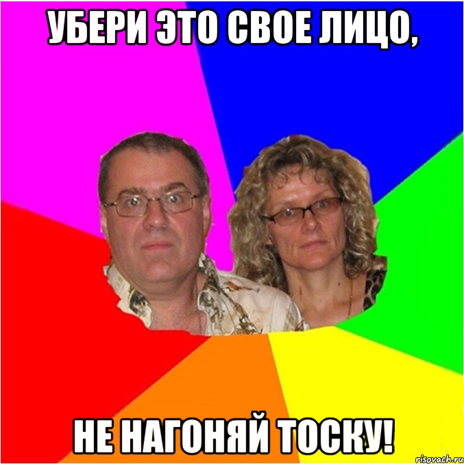 убери это свое лицо, не нагоняй тоску!, Мем  Типичные родители