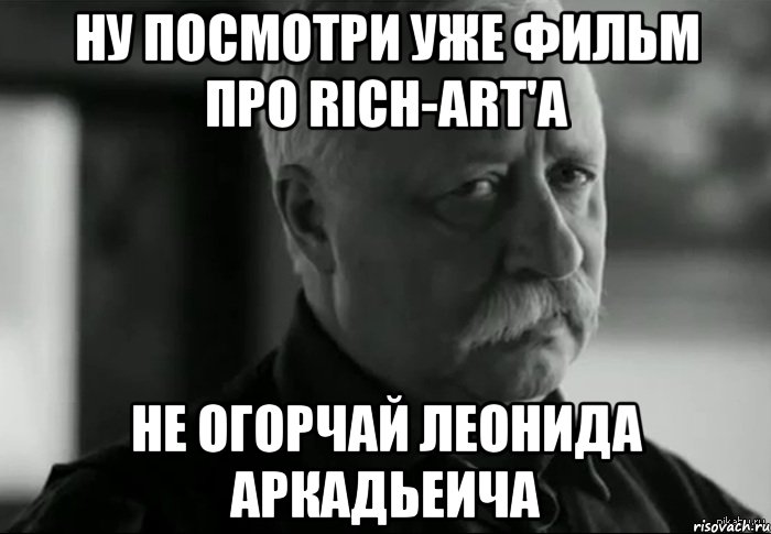 ну посмотри уже фильм про rich-art'a не огорчай леонида аркадьеича, Мем Не расстраивай Леонида Аркадьевича