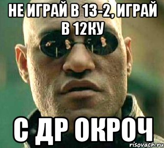 Не играй в 13-2, играй в 12ку с др окроч, Мем  а что если я скажу тебе