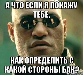 а что если я покажу тебе, как определить с какой стороны бак?, Мем  а что если я скажу тебе