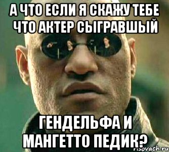 А что если я скажу тебе что актер сыгравшый Гендельфа и Мангетто педик?, Мем  а что если я скажу тебе