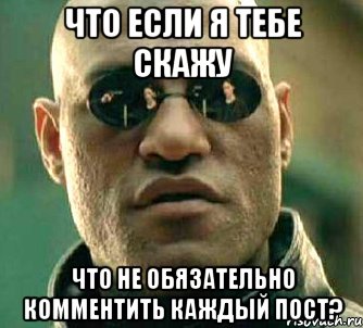 Что если я тебе скажу Что не обязательно комментить каждый пост?, Мем  а что если я скажу тебе