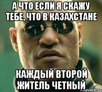 а что если я скажу тебе, что в Казахстане каждый второй житель четный, Мем  а что если я скажу тебе