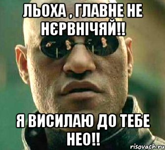 Льоха , главне не нєрвнічяй!! Я висилаю до тебе Нео!!, Мем  а что если я скажу тебе