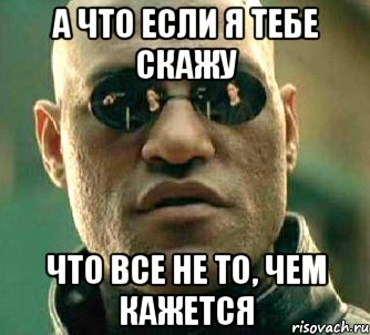 а что если я тебе скажу что все не то, чем кажется, Мем  а что если я скажу тебе