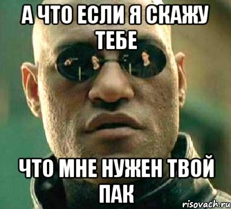 А что если я скажу тебе что мне нужен твой пак, Мем  а что если я скажу тебе